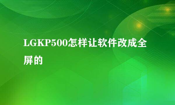 LGKP500怎样让软件改成全屏的