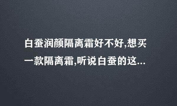 白蚕润颜隔离霜好不好,想买一款隔离霜,听说白蚕的这款还不错