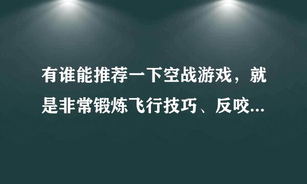 有谁能推荐一下空战游戏，就是非常锻炼飞行技巧、反咬尾等等的那种，最好有汉化包