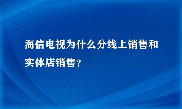 海信电视为什么分线上销售和实体店销售？