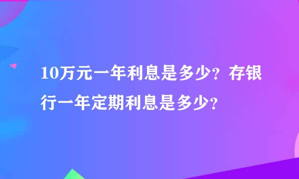 10万元一年利息是多少？存银行一年定期利息是多少？