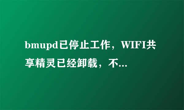 bmupd已停止工作，WIFI共享精灵已经卸载，不行，又装了再卸载还是不行！怎么办？？