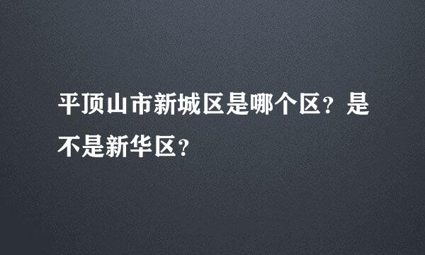 平顶山市新城区是哪个区？是不是新华区？