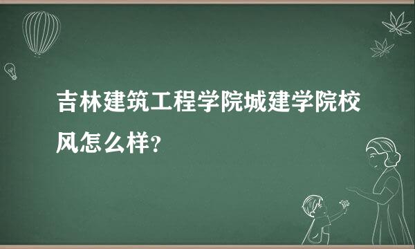 吉林建筑工程学院城建学院校风怎么样？