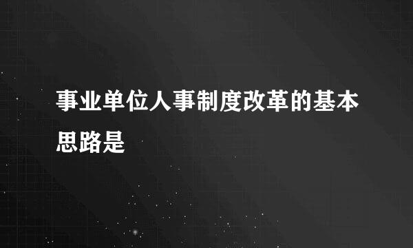 事业单位人事制度改革的基本思路是