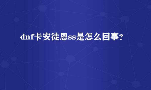 dnf卡安徒恩ss是怎么回事？