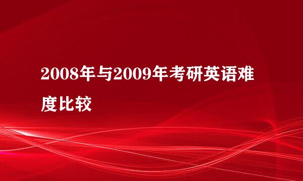 2008年与2009年考研英语难度比较