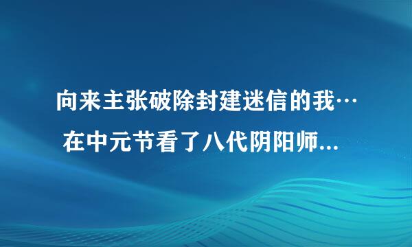 向来主张破除封建迷信的我… 在中元节看了八代阴阳师的禁忌… 居然失眠睡不着了… 连续几晚神经衰弱…