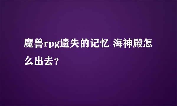 魔兽rpg遗失的记忆 海神殿怎么出去？