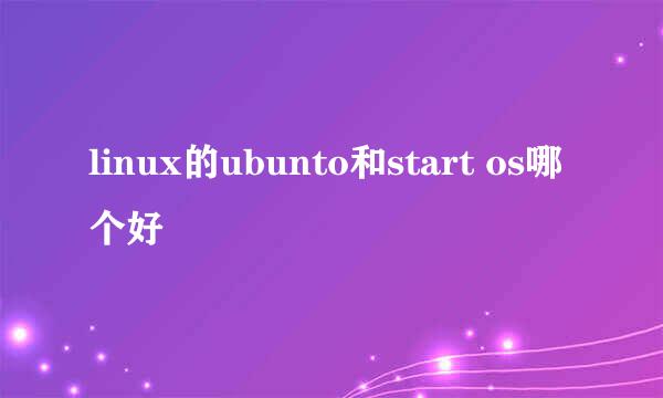 linux的ubunto和start os哪个好