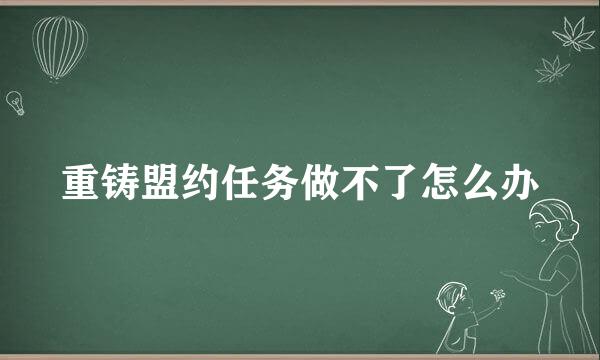 重铸盟约任务做不了怎么办