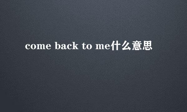 come back to me什么意思