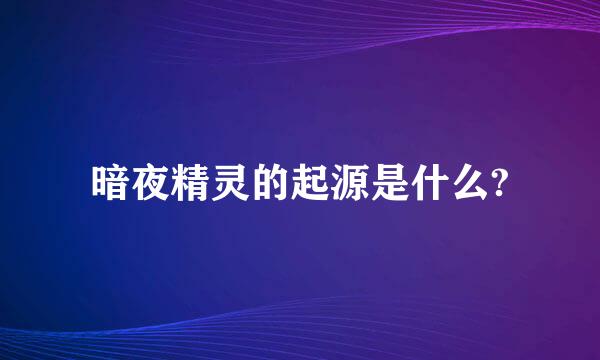 暗夜精灵的起源是什么?