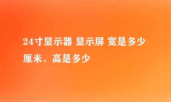 24寸显示器 显示屏 宽是多少厘米，高是多少