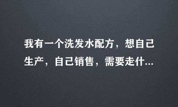 我有一个洗发水配方，想自己生产，自己销售，需要走什么流程才合法?