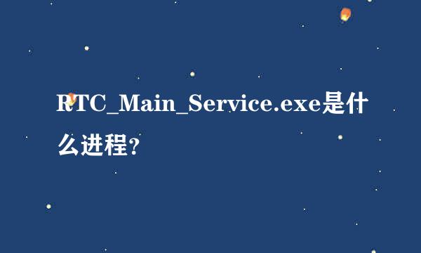 RTC_Main_Service.exe是什么进程？