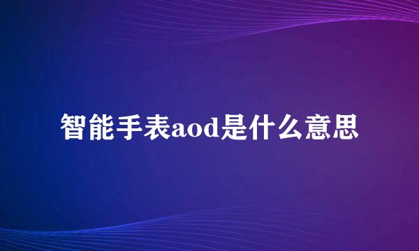 智能手表aod是什么意思