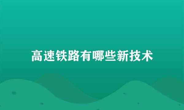 高速铁路有哪些新技术