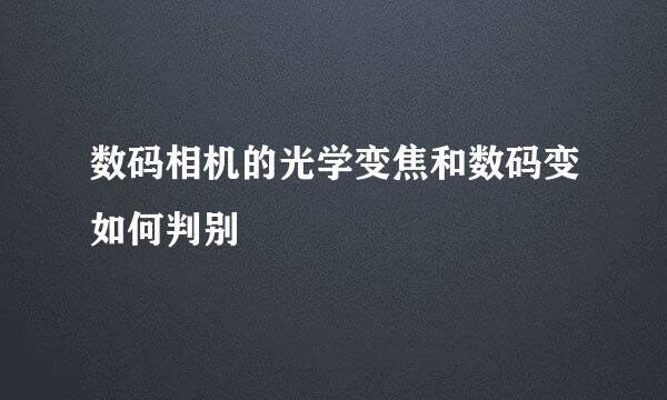 数码相机的光学变焦和数码变如何判别