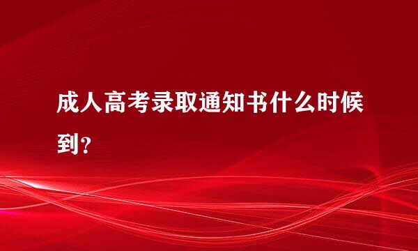 成人高考录取通知书什么时候到？