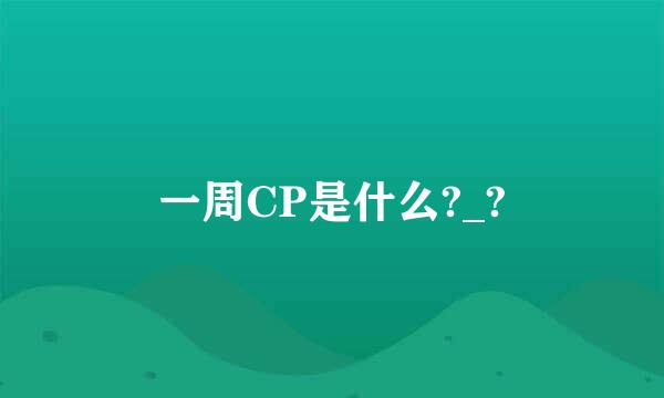 一周CP是什么?_?