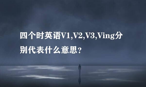 四个时英语V1,V2,V3,Ving分别代表什么意思？