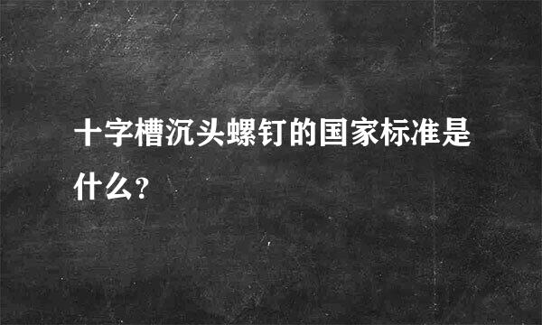 十字槽沉头螺钉的国家标准是什么？