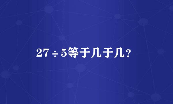 27÷5等于几于几？