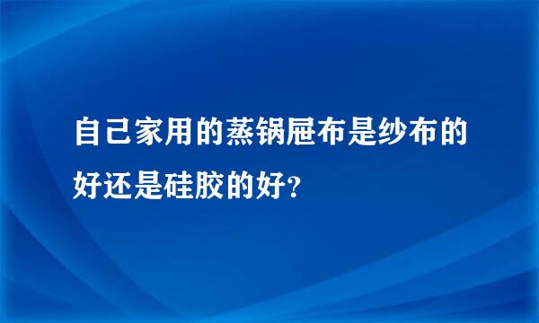 自己家用的蒸锅屉布是纱布的好还是硅胶的好？