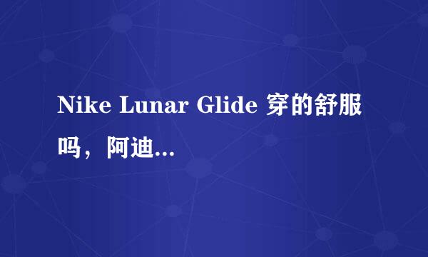 Nike Lunar Glide 穿的舒服吗，阿迪达斯的有没有好的跑鞋推荐一下