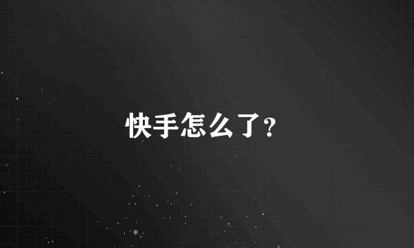 快手怎么了？