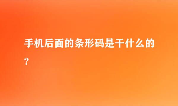 手机后面的条形码是干什么的？