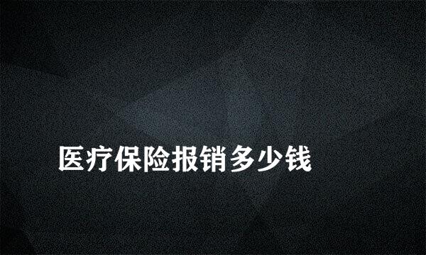 
医疗保险报销多少钱
