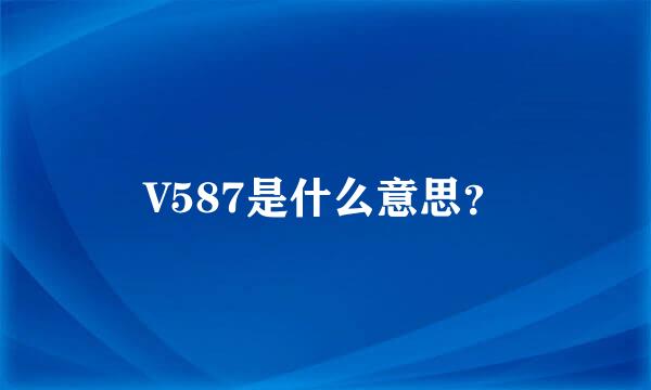 V587是什么意思？