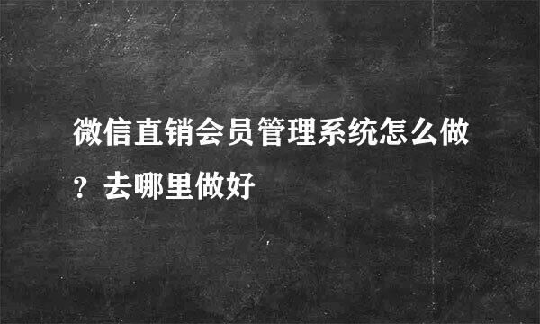 微信直销会员管理系统怎么做？去哪里做好