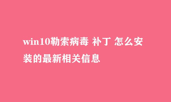 win10勒索病毒 补丁 怎么安装的最新相关信息