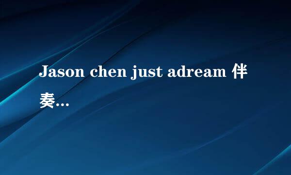 Jason chen just adream 伴奏！谁有呢？帮发个谢谢！