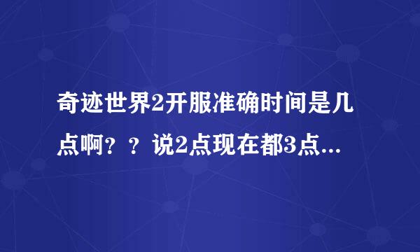 奇迹世界2开服准确时间是几点啊？？说2点现在都3点了还进不去