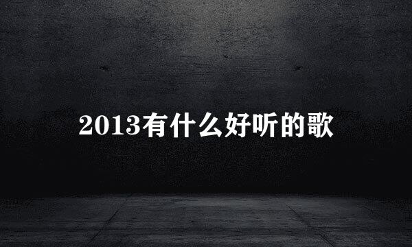 2013有什么好听的歌