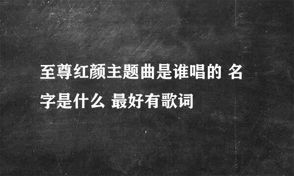 至尊红颜主题曲是谁唱的 名字是什么 最好有歌词