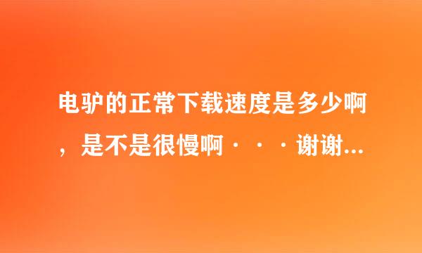 电驴的正常下载速度是多少啊，是不是很慢啊···谢谢了，大神帮忙啊