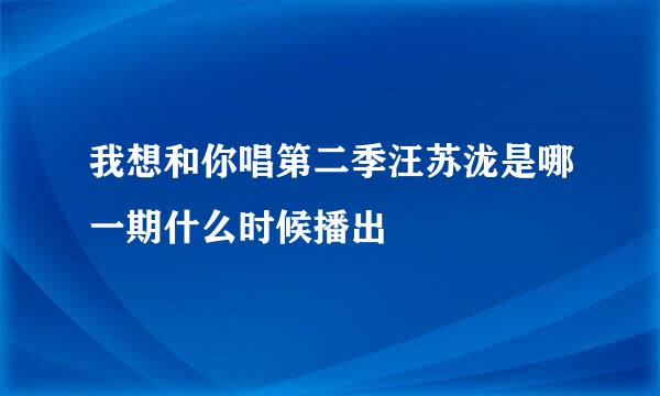 我想和你唱第二季汪苏泷是哪一期什么时候播出