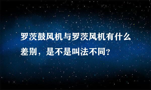 罗茨鼓风机与罗茨风机有什么差别，是不是叫法不同？