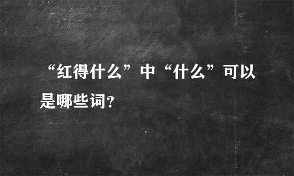 “红得什么”中“什么”可以是哪些词？