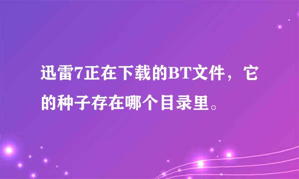 迅雷7正在下载的BT文件，它的种子存在哪个目录里。