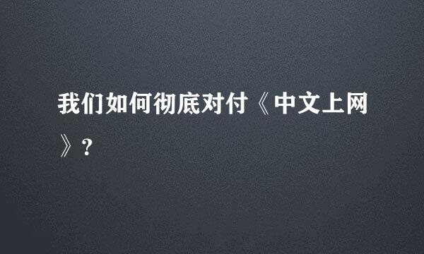 我们如何彻底对付《中文上网》？