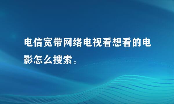 电信宽带网络电视看想看的电影怎么搜索。