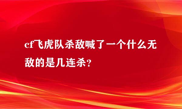 cf飞虎队杀敌喊了一个什么无敌的是几连杀？