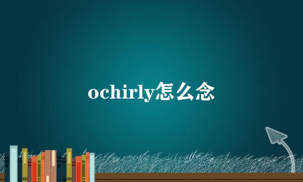 ochirly怎么念