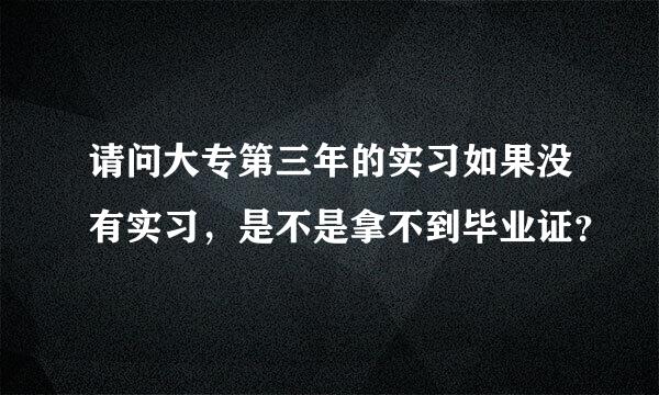 请问大专第三年的实习如果没有实习，是不是拿不到毕业证？